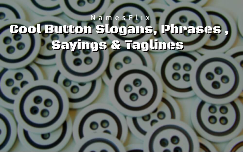 671+ Cool Button Slogans, Phrases , Sayings & Taglines