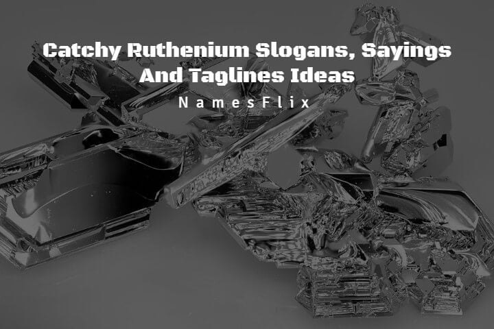 520+ Catchy Ruthenium Slogans, Sayings And Taglines Ideas