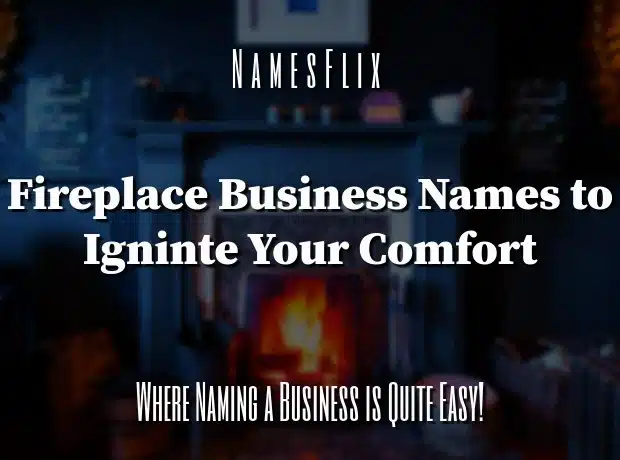 650+ Fireplace Business Names to Ignite Your Comfort