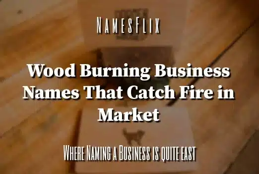 800+ Wood Burning Business Names That Catch Fire in Market